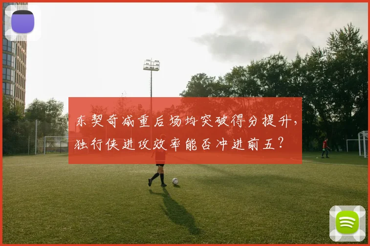 东契奇减重后场均突破得分提升，独行侠进攻效率能否冲进前五？