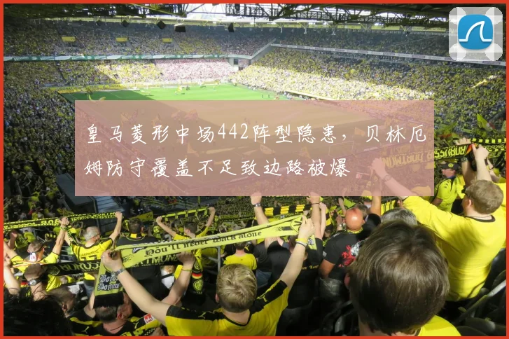 皇马菱形中场442阵型隐患,贝林厄姆防守覆盖不足致边路被爆