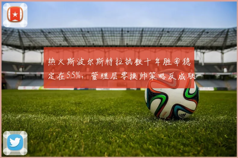 热火斯波尔斯特拉执教十年胜率稳定在55%，管理层零换帅策略反成联盟标杆
