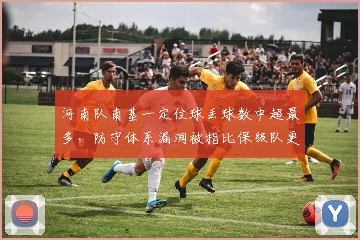 河南队南基一定位球丢球数中超最多,防守体系漏洞被指比保级队更糟糕