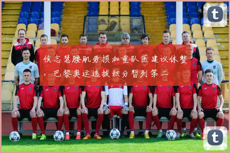 侯志慧腰肌劳损加重队医建议休整,巴黎奥运选拔积分暂列第二